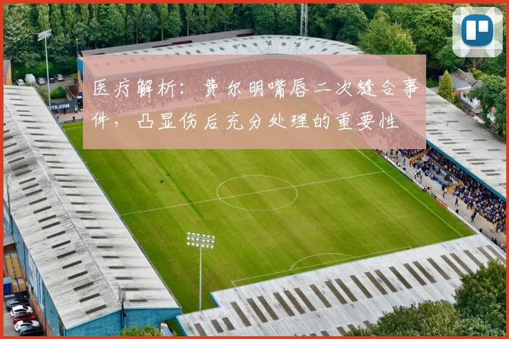 医疗解析：费尔明嘴唇二次缝合事件，凸显伤后充分处理的重要性
