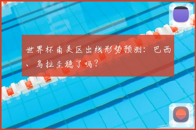 世界杯南美区出线形势预测：巴西、乌拉圭稳了吗？