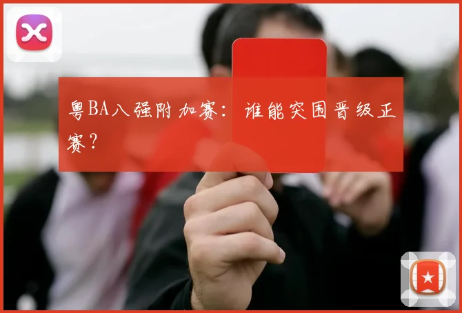 粤BA八强附加赛:谁能突围晋级正赛?