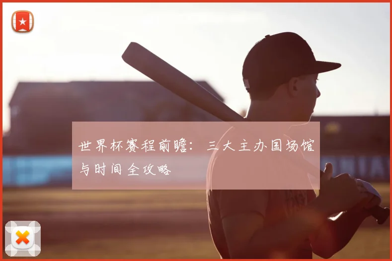 世界杯赛程前瞻：三大主办国场馆与时间全攻略