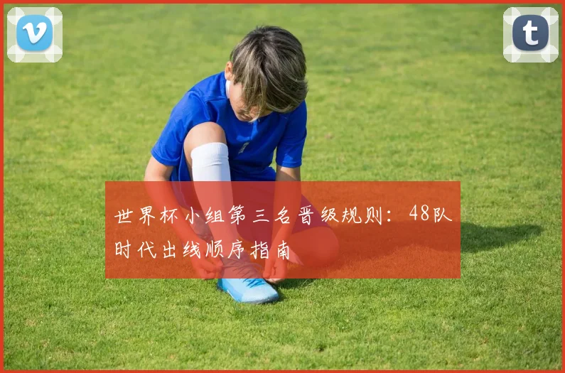 世界杯小组第三名晋级规则：48队时代出线顺序指南