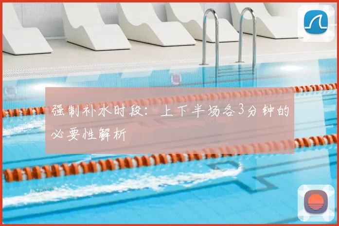 强制补水时段：上下半场各3分钟的必要性解析