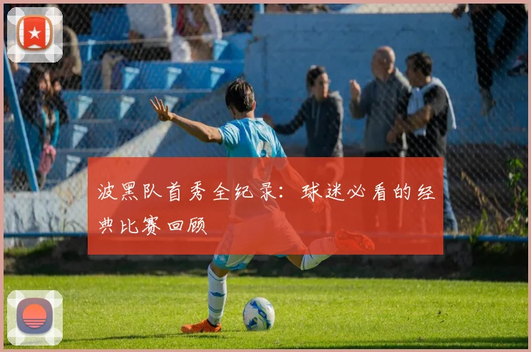 波黑队首秀全纪录：球迷必看的经典比赛回顾