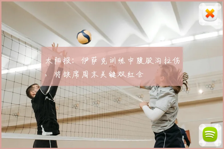 太阳报:伊萨克训练中腹股沟拉伤,将缺席周末关键双红会