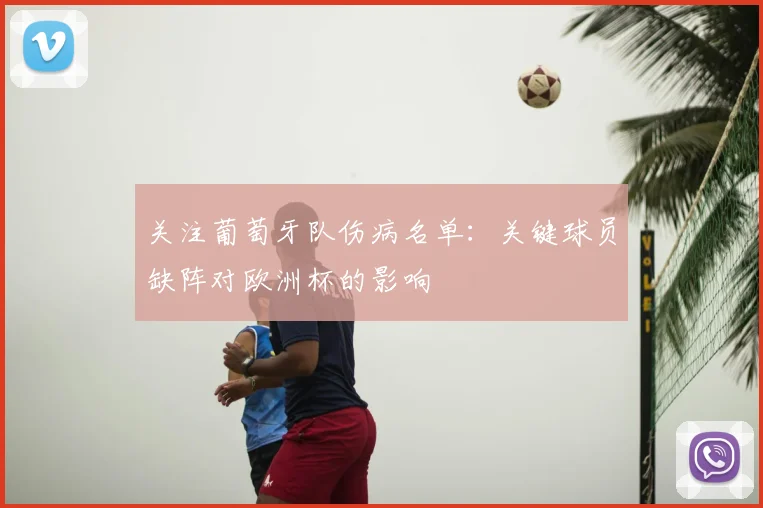 关注葡萄牙队伤病名单：关键球员缺阵对欧洲杯的影响