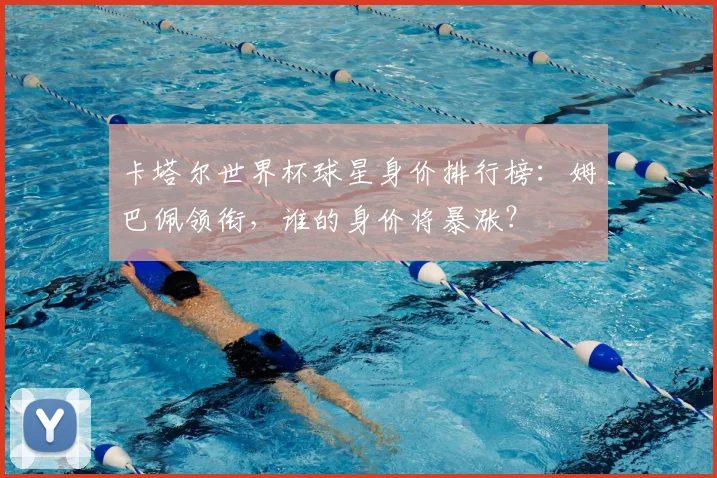 卡塔尔世界杯球星身价排行榜:姆巴佩领衔,谁的身价将暴涨?