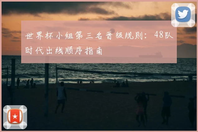 世界杯小组第三名晋级规则：48队时代出线顺序指南