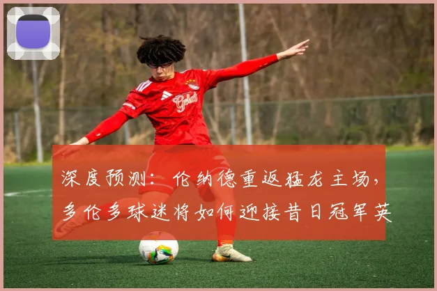 深度预测:伦纳德重返猛龙主场,多伦多球迷将如何迎接昔日冠军英雄?