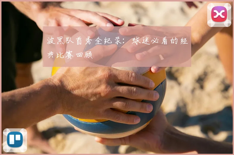 波黑队首秀全纪录：球迷必看的经典比赛回顾